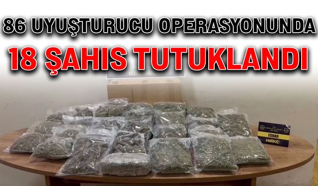 86 uyuşturucu operasyonunda 18 şahıs tutuklandı