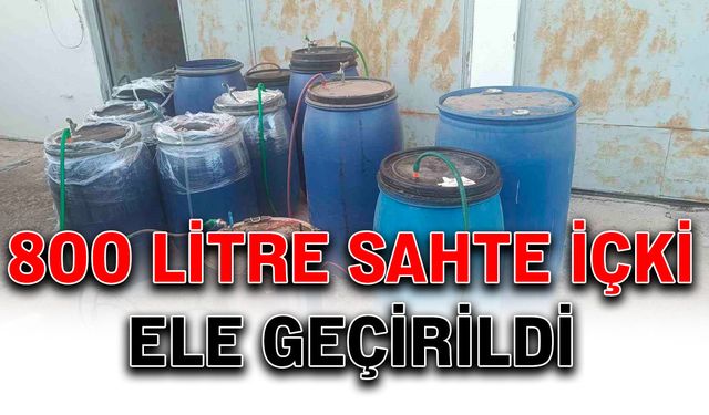 800 litre sahte içki ele geçirildi