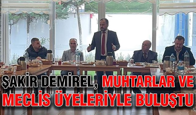 Şakir Demirel, muhtarlar ve meclis üyeleriyle buluştu