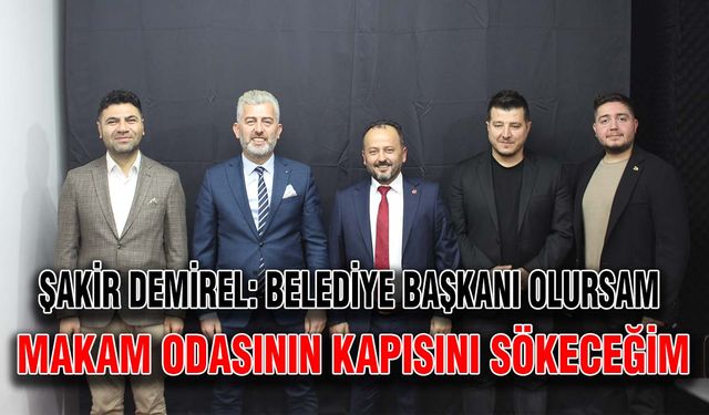 Şakir Demirel: Belediye başkanı olursam makam odasının kapısını sökeceğim