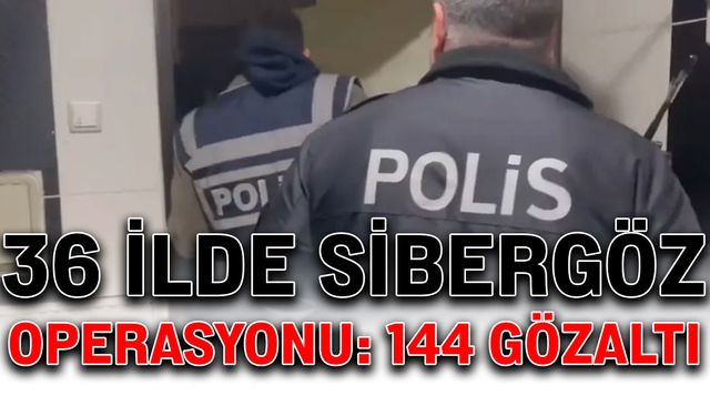 36 ilde SİBERGÖZ operasyonu: 144 gözaltı