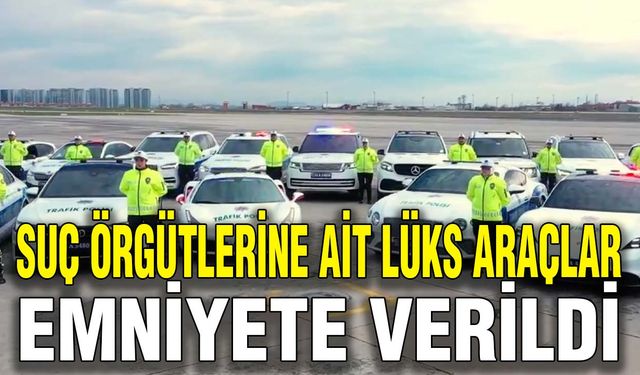 Suç örgütlerine ait lüks araçlar emniyete verildi