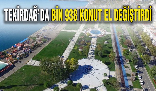 Tekirdağ'da bin 938 konut el değiştirdi