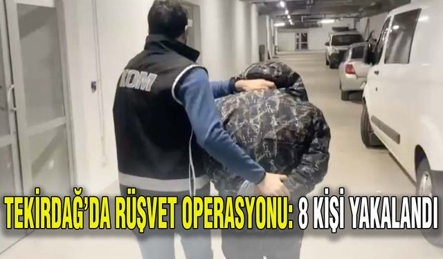 Tekirdağ’da rüşvet operasyonu: 8 kişi yakalandı