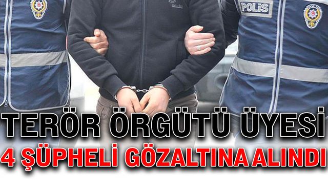 Terör örgütü üyesi 4 şüpheli gözaltına alındı