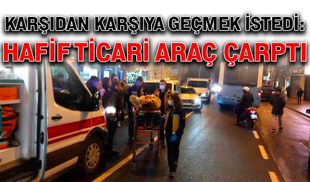 Karşıdan karşıya geçmek istedi: Hafif ticari araç çarptı