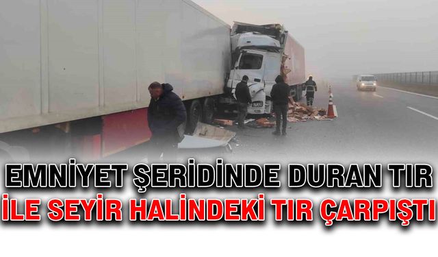 Emniyet şeridinde duran tır ile seyir halindeki tır çarpıştı