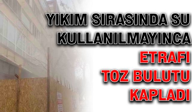 Yıkım sırasında su kullanılmayınca etrafı toz bulutu kapladı