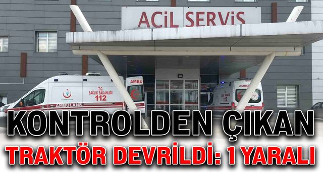 Kontrolden çıkan traktör devrildi: 1 yaralı