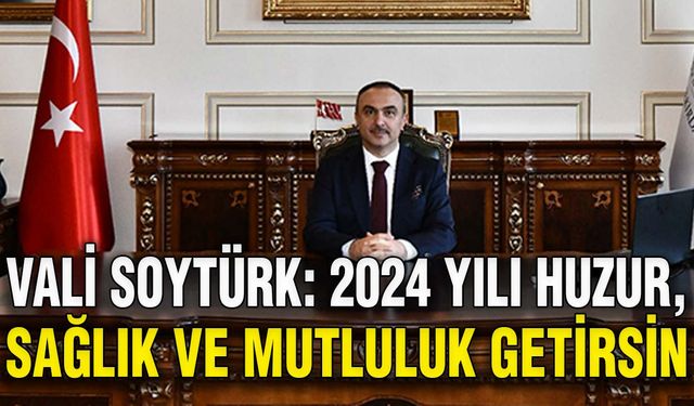 Vali Soytürk: 2024 yılı huzur, sağlık ve mutluluk getirsin