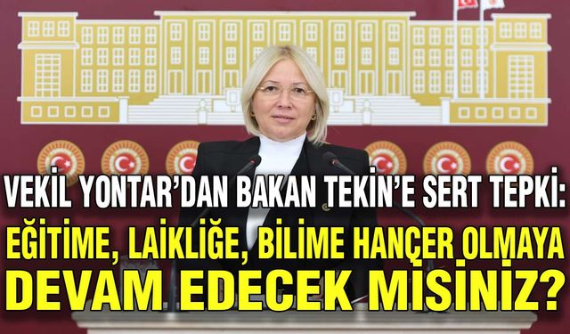 Vekil Yontar’dan Bakan Tekin’e sert tepki: Eğitime, laikliğe, bilime hançer olmaya devam edecek misiniz?