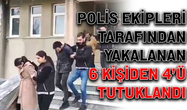 Polis ekipleri tarafından yakalanan 6 kişiden 4’ü tutuklandı