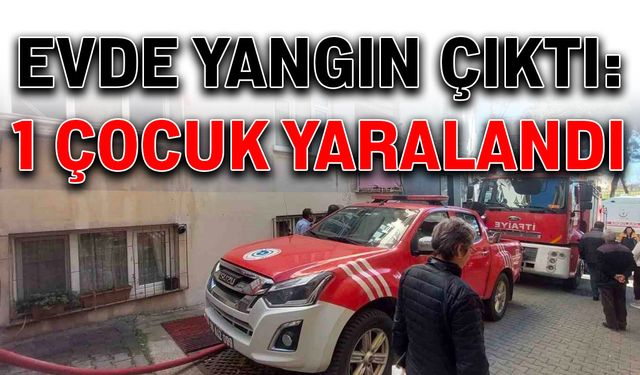 Evde yangın çıktı: 1 çocuk yaralandı