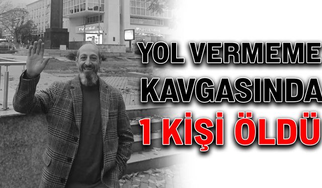 Yol vermeme kavgasında 1 kişi öldü