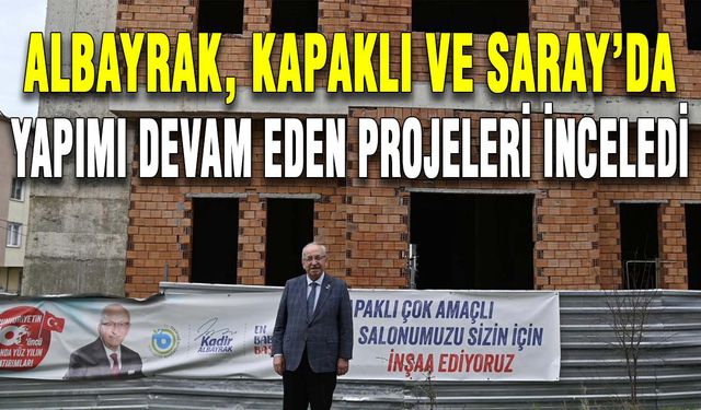 Albayrak, Kapaklı ve Saray’da yapımı devam eden projeleri inceledi