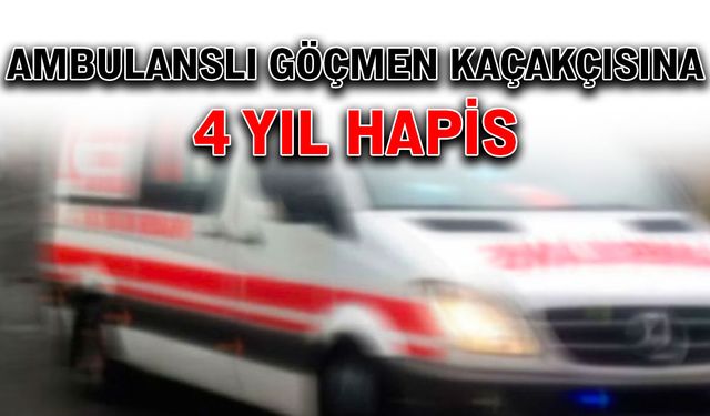 Ambulanslı göçmen kaçakçısına 4 yıl hapis