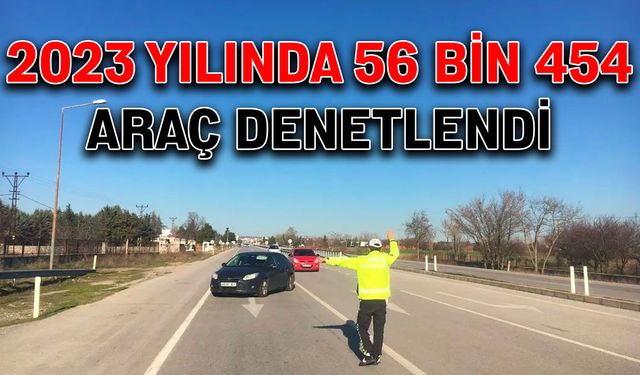 2023 yılında 56 bin 454 araç denetlendi