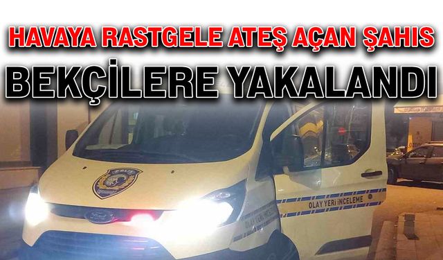 Havaya rastgele ateş açan şahıs bekçilere yakalandı