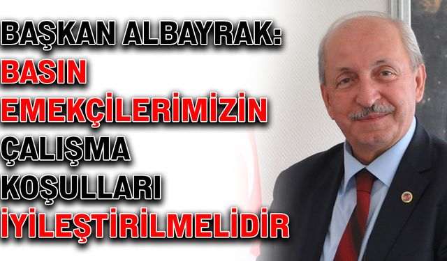 Başkan Albayrak: Basın emekçilerimizin çalışma koşulları iyileştirilmelidir