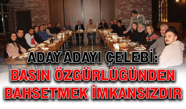 Aday Adayı Çelebi: Basın özgürlüğünden bahsetmek imkansızdır