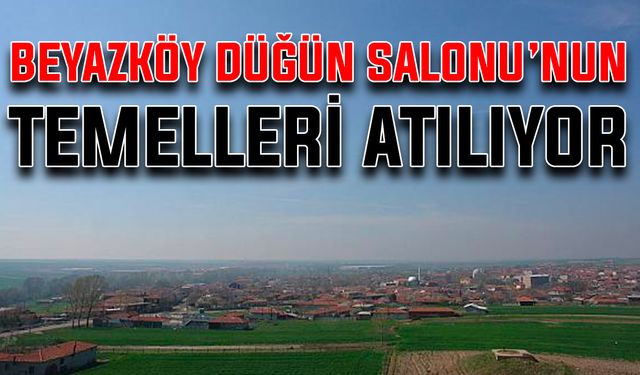 Beyazköy Düğün Salonu’nun temelleri atılıyor