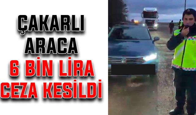 Çakarlı araca 6 bin lira ceza kesildi