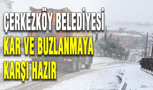 Çerkezköy Belediyesi kar ve buzlanmaya karşı hazır