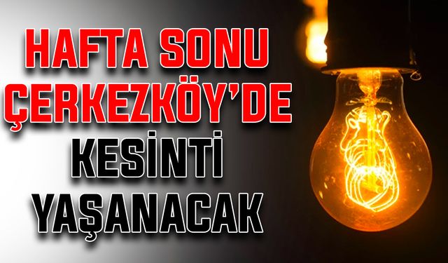 Hafta sonu Çerkezköy’de kesinti yaşanacak