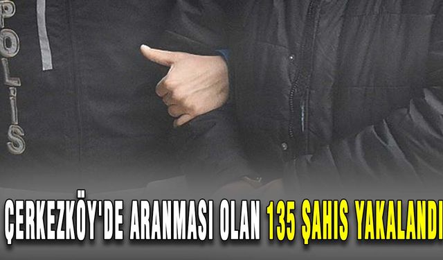 Çerkezköy'de aranması olan 135 şahıs yakalandı