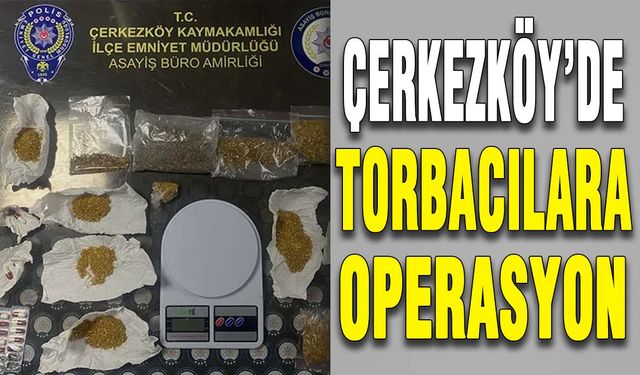 Çerkezköy’de torbacılara operasyon