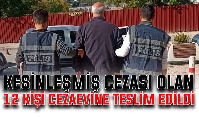 Kesinleşmiş cezası olan 12 kişi cezaevine teslim edildi