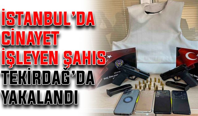 İstanbul’da cinayet işleyen şahıs Tekirdağ’da yakalandı