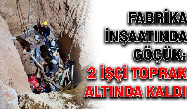 Fabrika inşaatında göçük: 2 işçi toprak altında kaldı