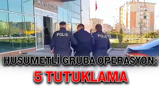 Husumetli gruba operasyon: 5 tutuklama