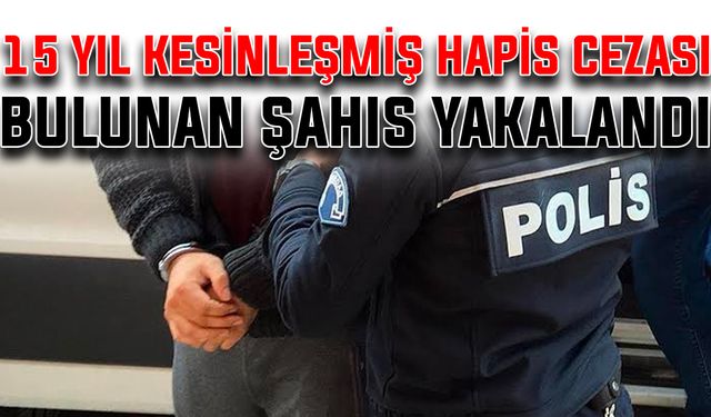 15 yıl kesinleşmiş hapis cezası bulunan şahıs yakalandı