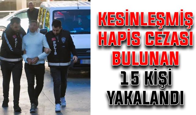 Kesinleşmiş hapis cezası bulunan 15 kişi yakalandı