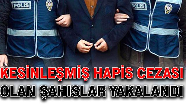 Kesinleşmiş hapis cezası olan şahıslar yakalandı