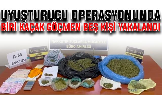 Uyuşturucu operasyonunda biri kaçak göçmen beş kişi yakalandı