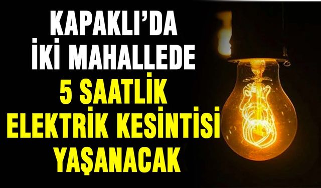 Kapaklı’da iki mahallede 5 saatlik elektrik kesintisi yaşanacak