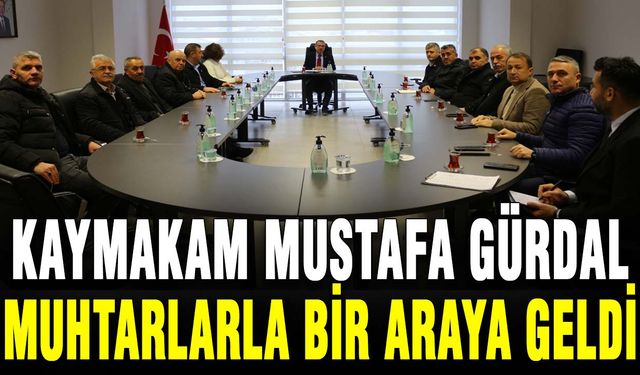 Kaymakam Mustafa Gürdal muhtarlarla bir araya geldi