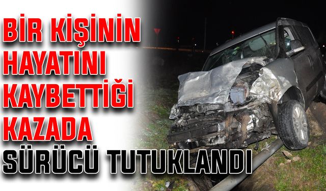 Bir kişinin hayatını kaybettiği kazada sürücü tutuklandı