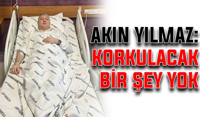 Akın Yılmaz: Korkulacak bir şey yok