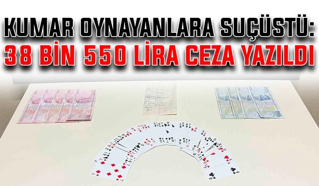 Kumar oynayanlara suçüstü: 38 bin 550 lira ceza yazıldı