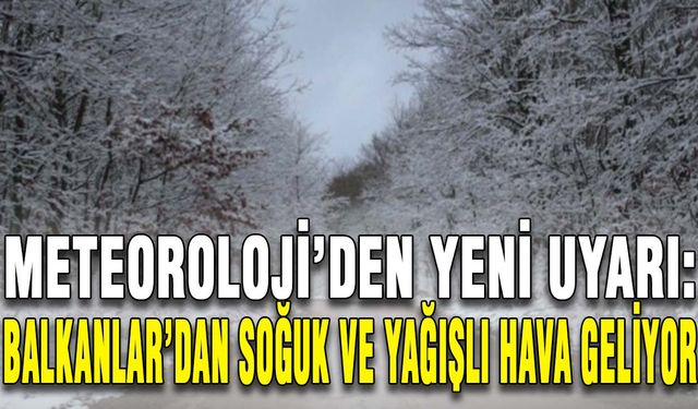 Meteoroloji’den yeni uyarı: Balkanlar'dan soğuk ve yağışlı hava geliyor