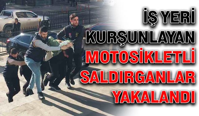 İş yeri kurşunlayan motosikletli saldırganlar yakalandı