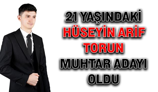 21 yaşındaki Hüseyin Arif Torun Muhtar Adayı oldu