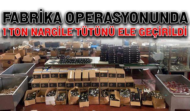 Fabrika operasyonunda 1 ton nargile tütünü ele geçirildi