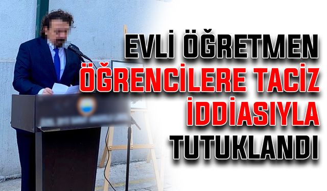 Evli öğretmen, öğrencilere taciz iddiasıyla tutuklandı