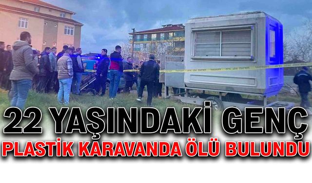 22 yaşındaki genç plastik karavanda ölü bulundu