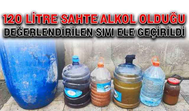 120 litre sahte alkol olduğu değerlendirilen sıvı ele geçirildi